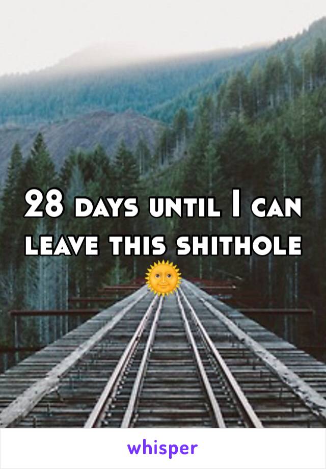 28 days until I can leave this shithole 🌞