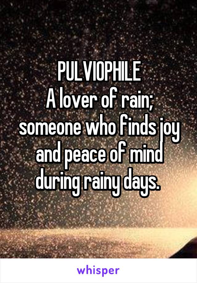 PULVIOPHILE
A lover of rain; someone who finds joy and peace of mind during rainy days. 
