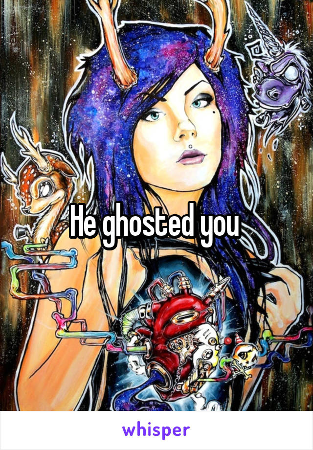 He ghosted you 