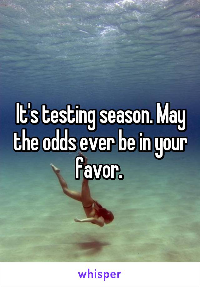 It's testing season. May the odds ever be in your favor. 