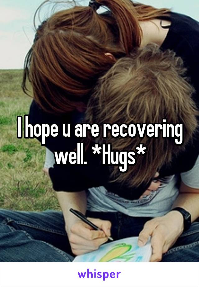 I hope u are recovering well. *Hugs*