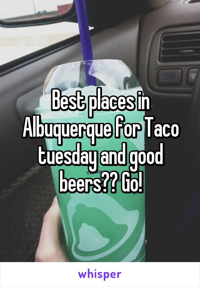 Best places in Albuquerque for Taco tuesday and good beers?? Go!