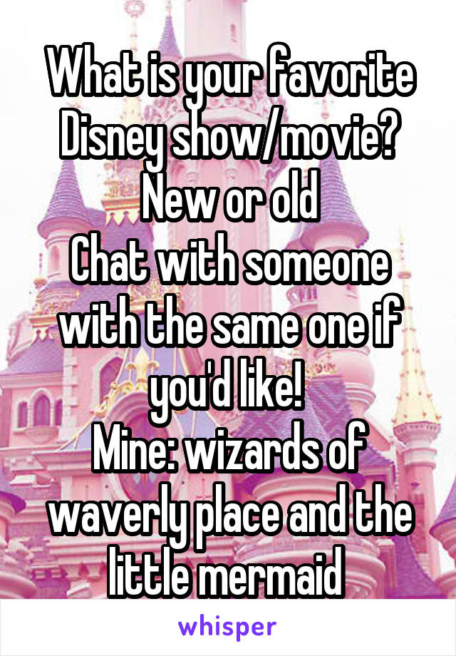 What is your favorite Disney show/movie? New or old
Chat with someone with the same one if you'd like! 
Mine: wizards of waverly place and the little mermaid 