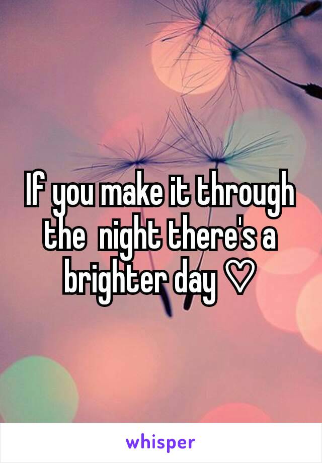 If you make it through the  night there's a brighter day ♡