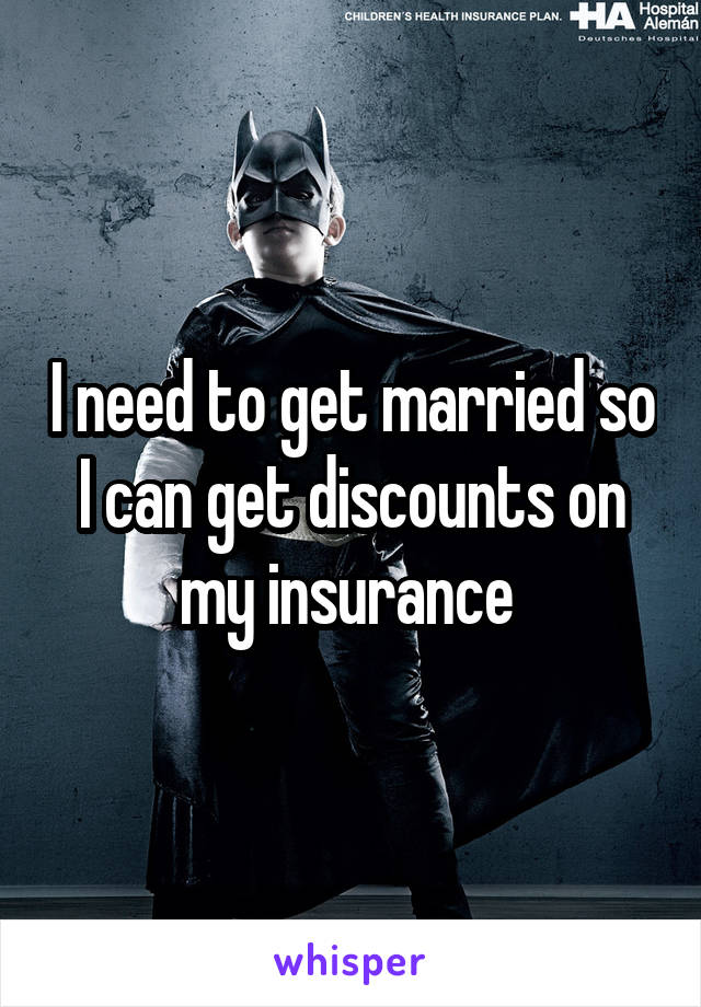 I need to get married so I can get discounts on my insurance 