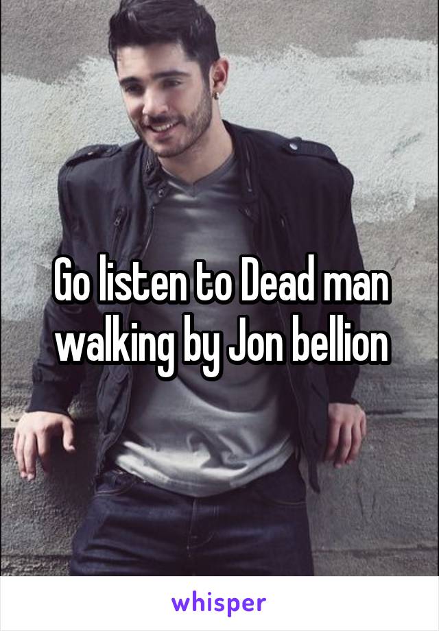 Go listen to Dead man walking by Jon bellion