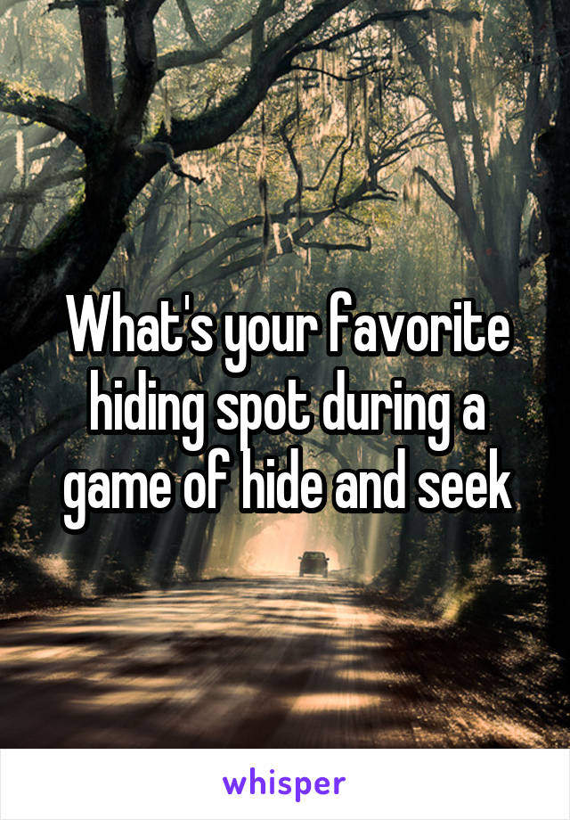 What's your favorite hiding spot during a game of hide and seek