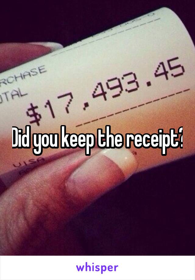 Did you keep the receipt?