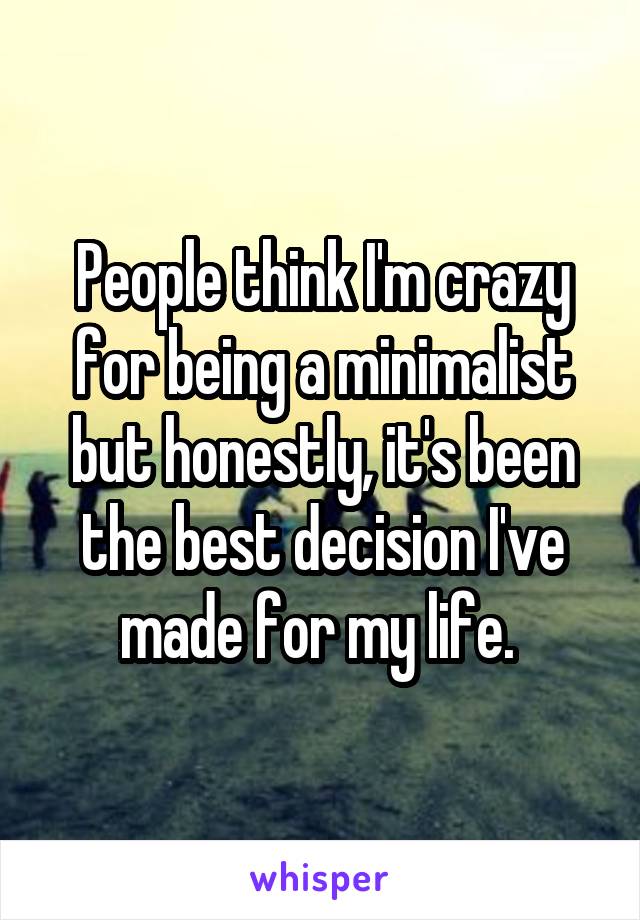 People think I'm crazy for being a minimalist but honestly, it's been the best decision I've made for my life. 