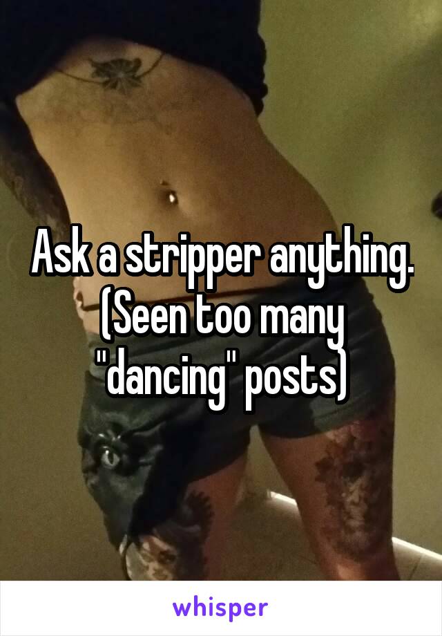 Ask a stripper anything. (Seen too many "dancing" posts)