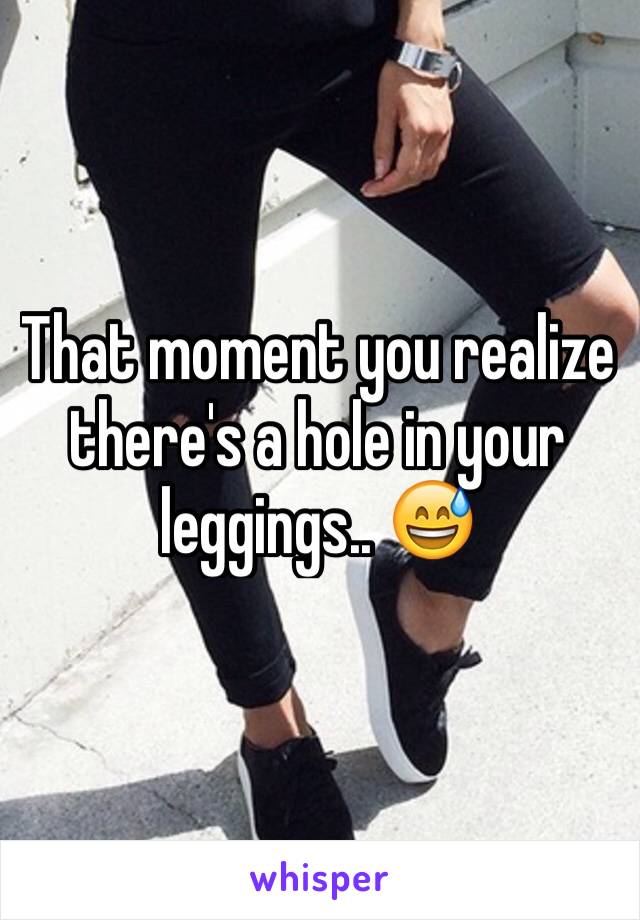 That moment you realize there's a hole in your leggings.. 😅