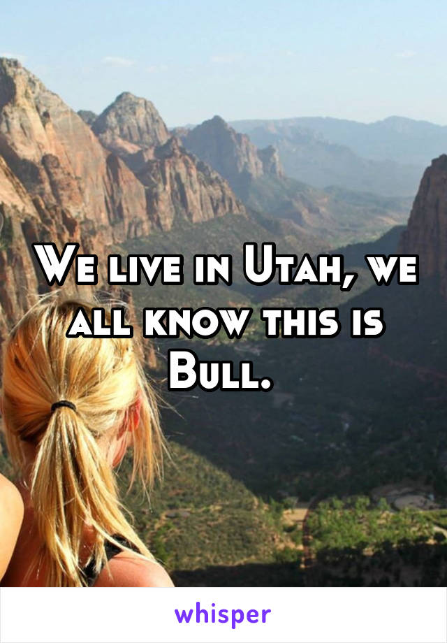 We live in Utah, we all know this is Bull. 