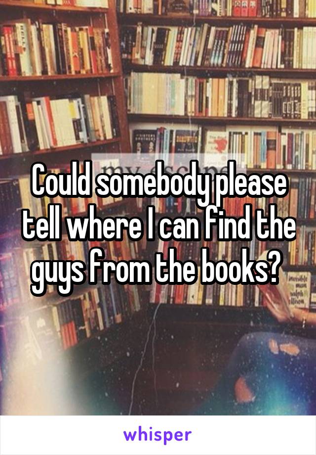 Could somebody please tell where I can find the guys from the books? 