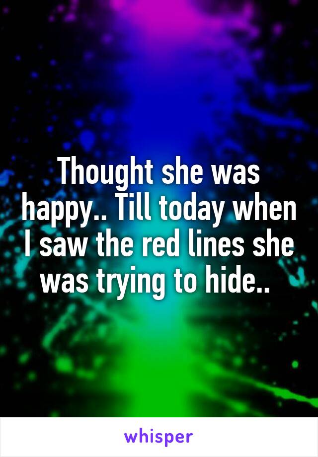 Thought she was happy.. Till today when I saw the red lines she was trying to hide.. 