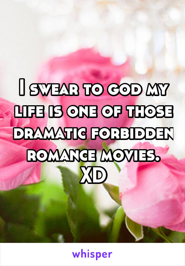 I swear to god my life is one of those dramatic forbidden romance movies.
XD