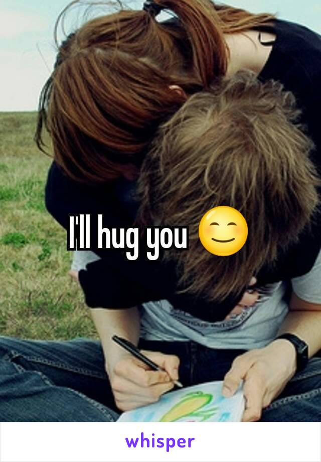 I'll hug you 😊