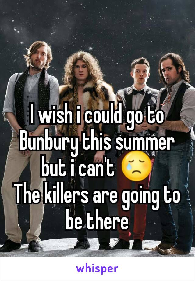 I wish i could go to Bunbury this summer but i can't 😢
The killers are going to be there