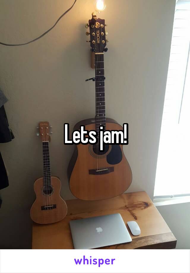 Lets jam!