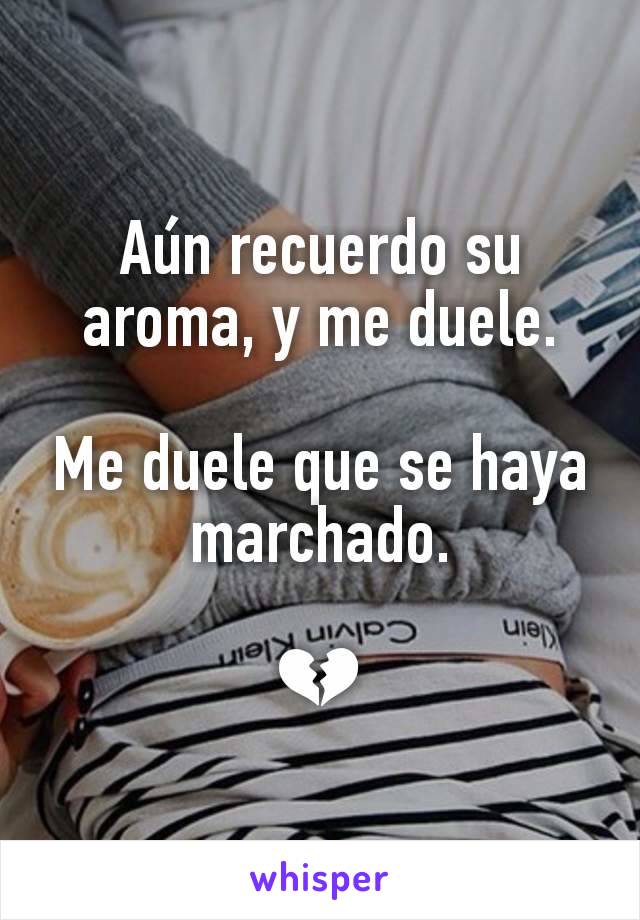 Aún recuerdo su aroma, y me duele.

Me duele que se haya marchado.

💔