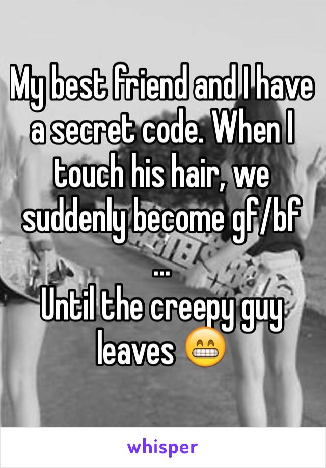 My best friend and I have a secret code. When I touch his hair, we suddenly become gf/bf
...
Until the creepy guy leaves 😁