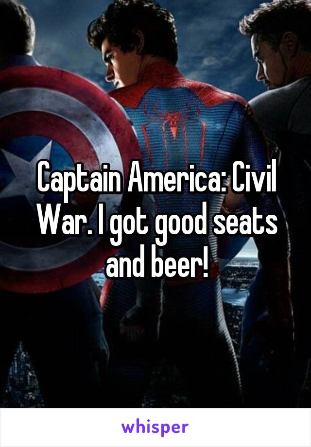 Captain America: Civil War. I got good seats and beer!