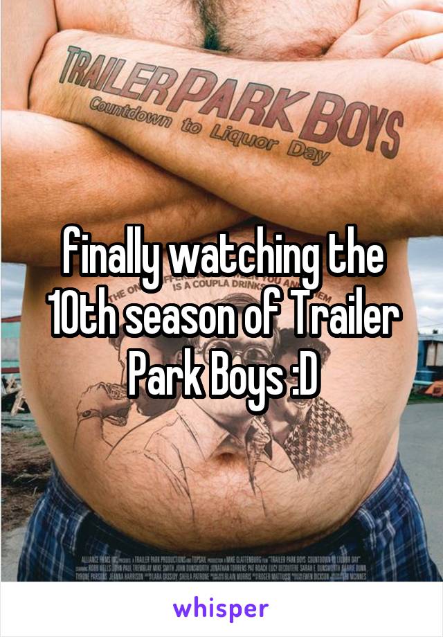 finally watching the 10th season of Trailer Park Boys :D