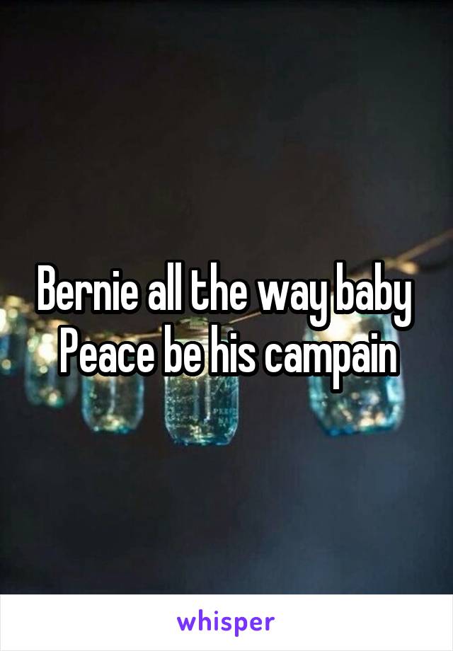 Bernie all the way baby 
Peace be his campain