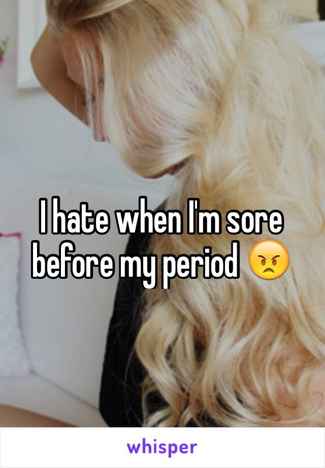 I hate when I'm sore before my period 😠