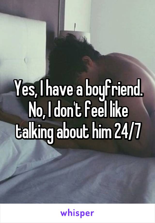 Yes, I have a boyfriend. No, I don't feel like talking about him 24/7