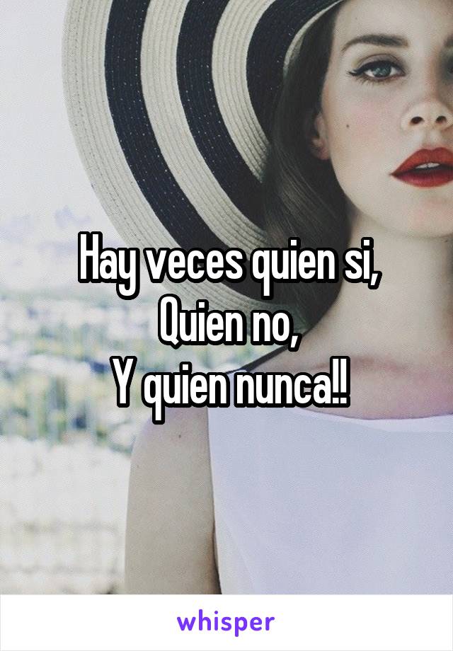 Hay veces quien si,
Quien no,
Y quien nunca!!