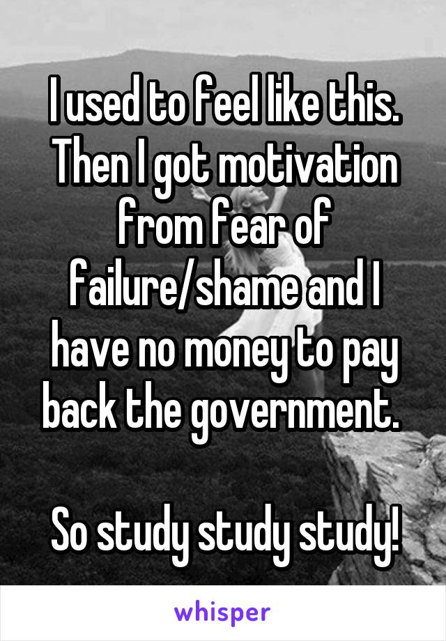 I used to feel like this. Then I got motivation from fear of failure/shame and I have no money to pay back the government. 

So study study study!