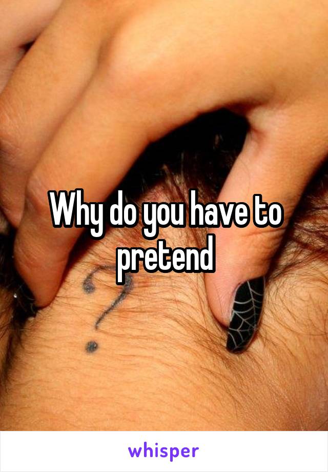 Why do you have to pretend