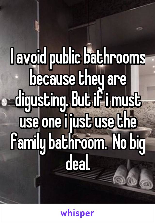 I avoid public bathrooms because they are digusting. But if i must use one i just use the family bathroom.  No big deal.