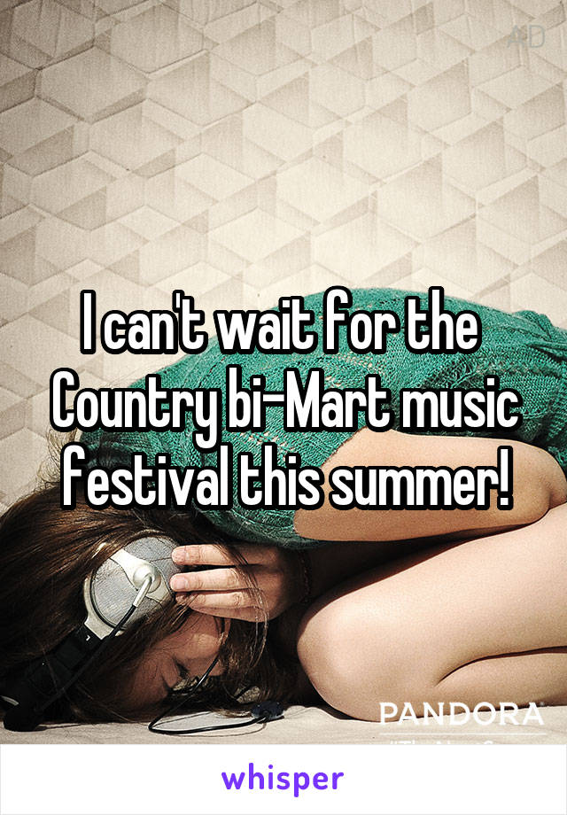 I can't wait for the 
Country bi-Mart music festival this summer!