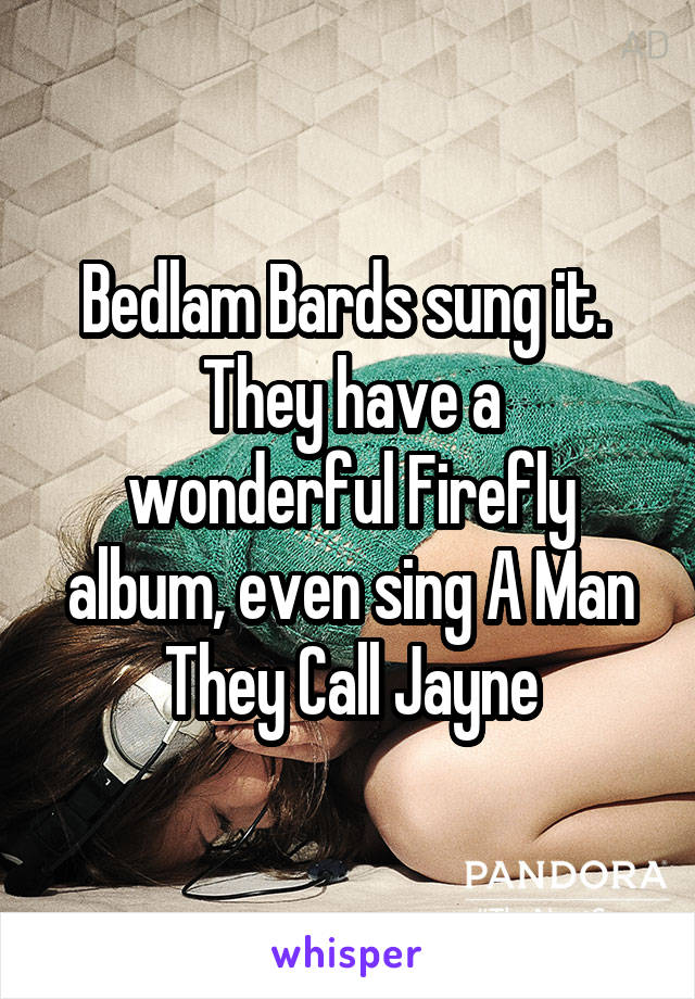 Bedlam Bards sung it. 
They have a wonderful Firefly album, even sing A Man They Call Jayne