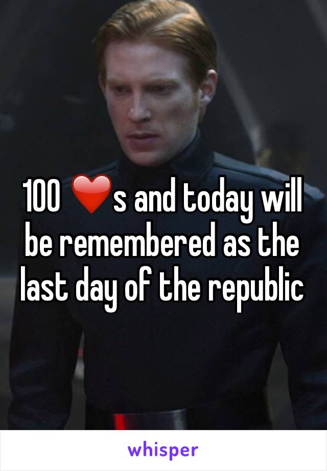 100 ❤️s and today will be remembered as the last day of the republic 