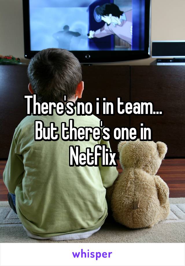 There's no i in team... But there's one in Netflix