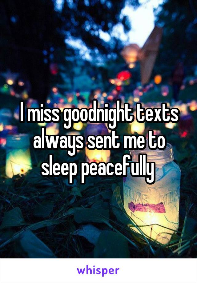 I miss goodnight texts always sent me to sleep peacefully 