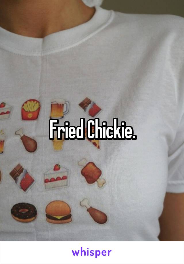 Fried Chickie.