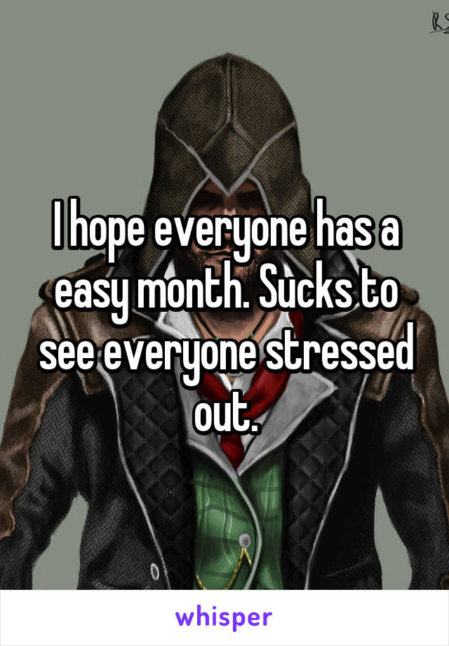 I hope everyone has a easy month. Sucks to see everyone stressed out.