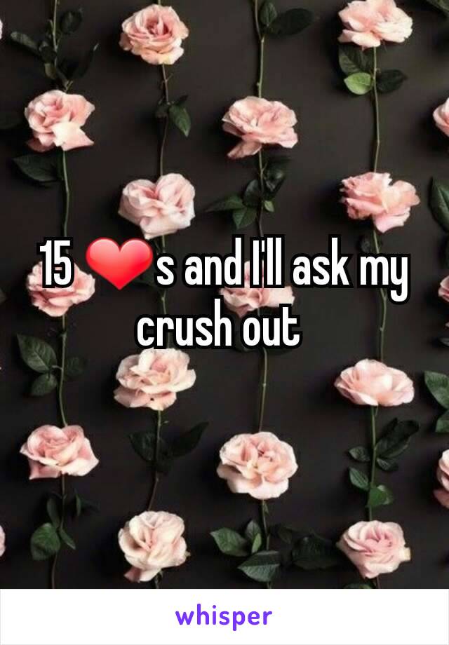 15 ❤s and I'll ask my crush out 