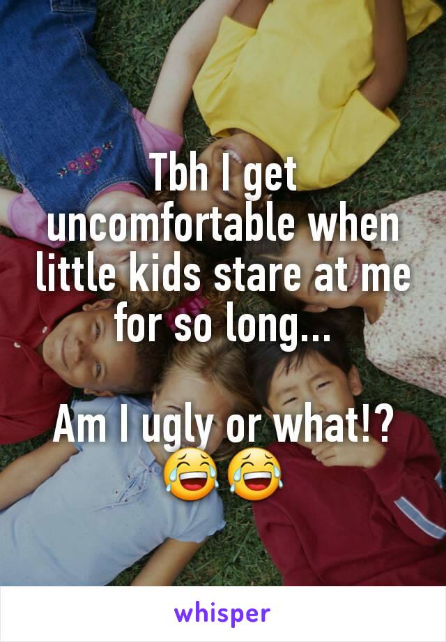 Tbh I get uncomfortable when little kids stare at me for so long...

Am I ugly or what!? 😂😂