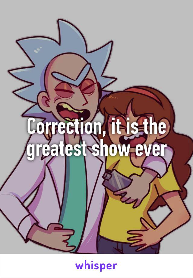 Correction, it is the greatest show ever