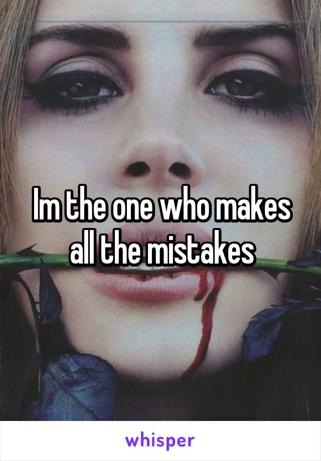 Im the one who makes all the mistakes