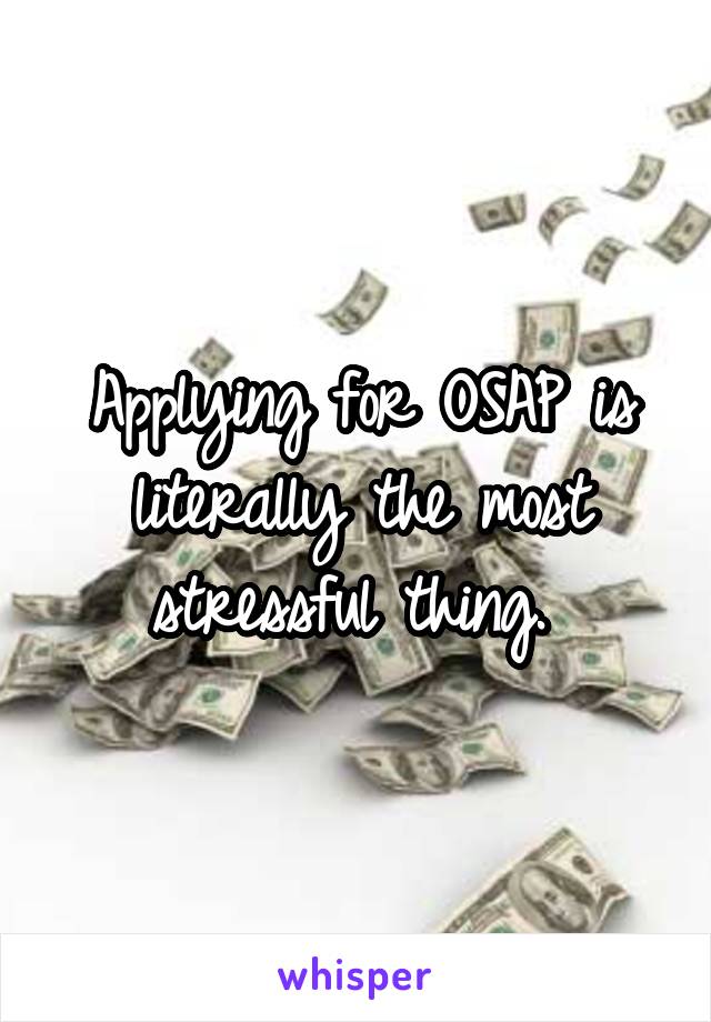 Applying for OSAP is literally the most stressful thing. 