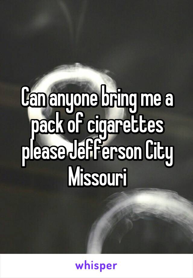 Can anyone bring me a pack of cigarettes please Jefferson City Missouri