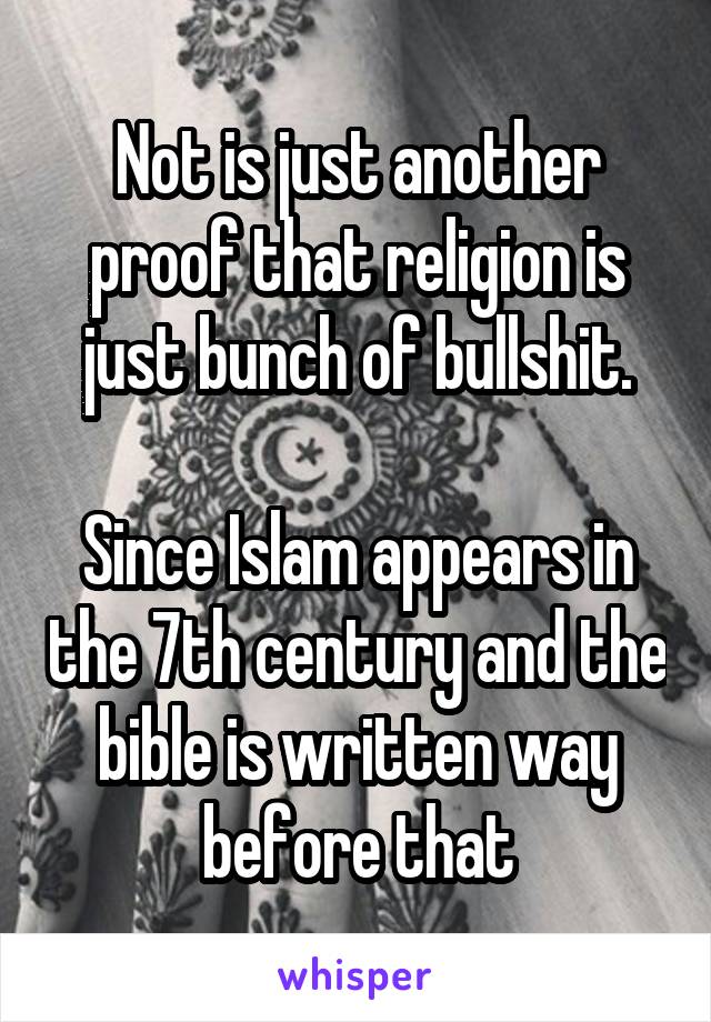 Not is just another proof that religion is just bunch of bullshit.

Since Islam appears in the 7th century and the bible is written way before that