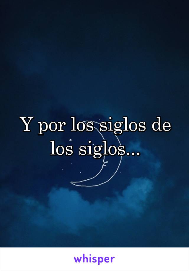 Y por los siglos de los siglos...