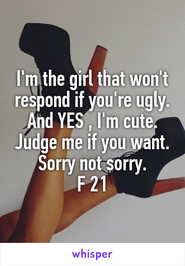 I'm the girl that won't respond if you're ugly. And YES , I'm cute. Judge me if you want. Sorry not sorry.
F 21