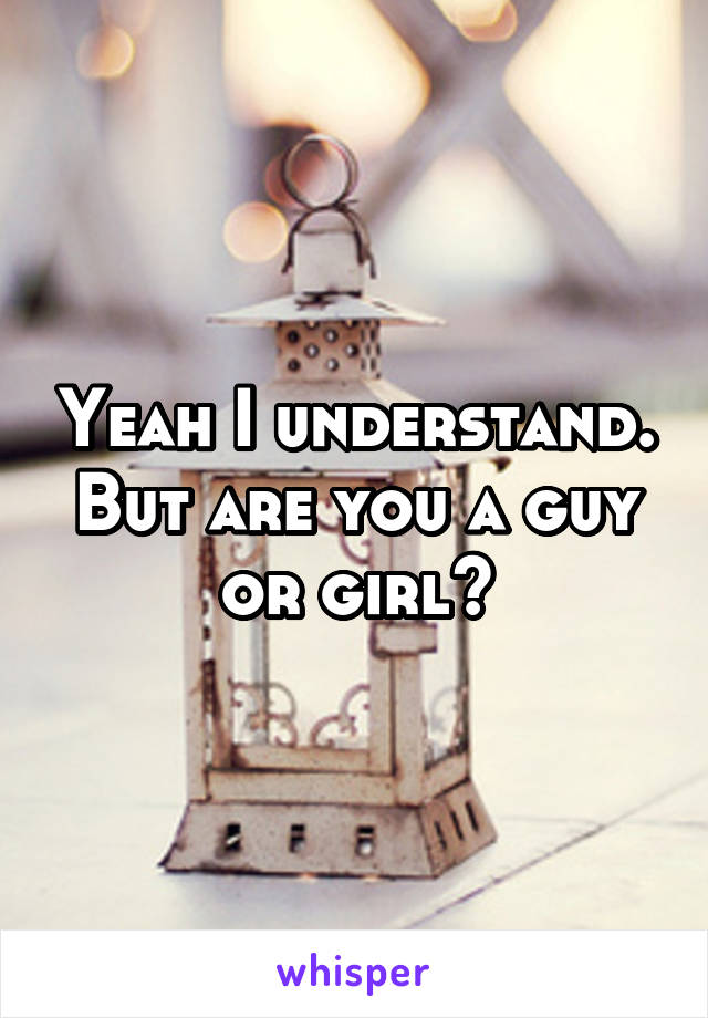 Yeah I understand. But are you a guy or girl?